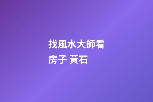 找風水大師看房子 黃石